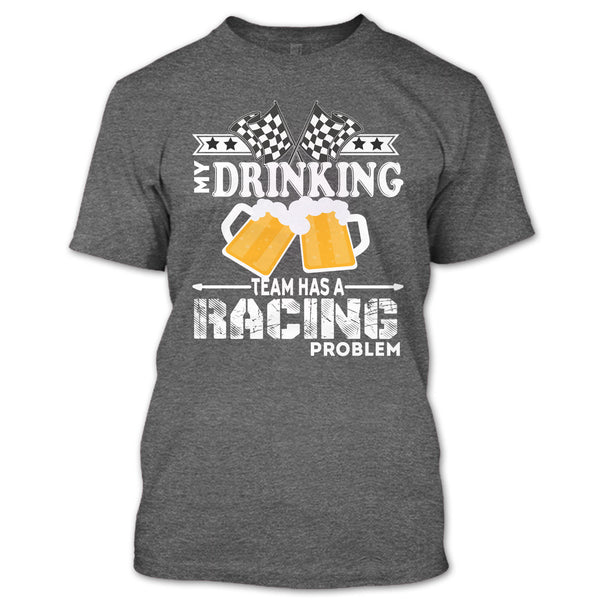 My Drinking Team T Shirt, Has A Racing Problem T Shirt