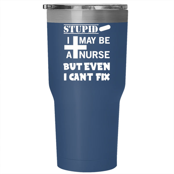 I May Be A Nurse But Even I Can't Fix Stupid Tumbler 30 oz Stainless Steel, Nurse Travel Mug