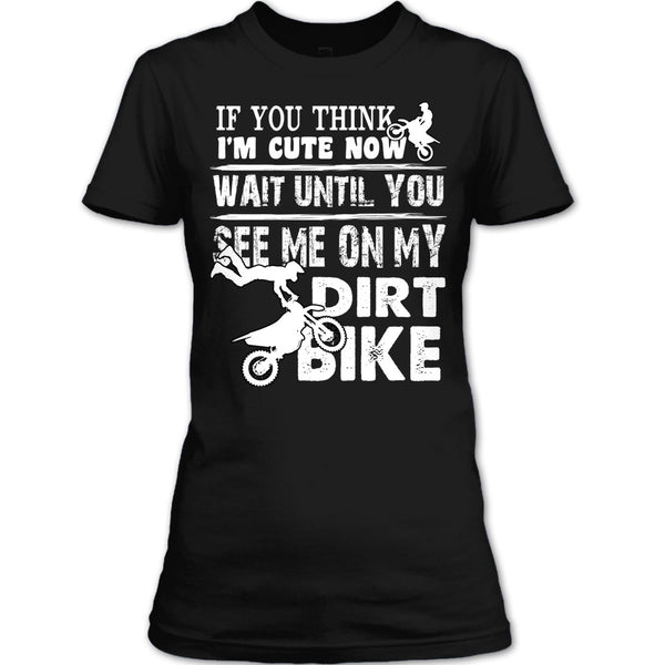 If You Think I'm Cute T Shirt, See Me On My Dirt Bike T Shirt