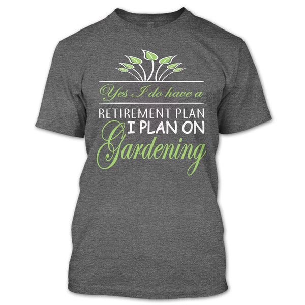 Yes I Do Have A Retirement Plan T Shirt, I Plan On Gardening T Shirt