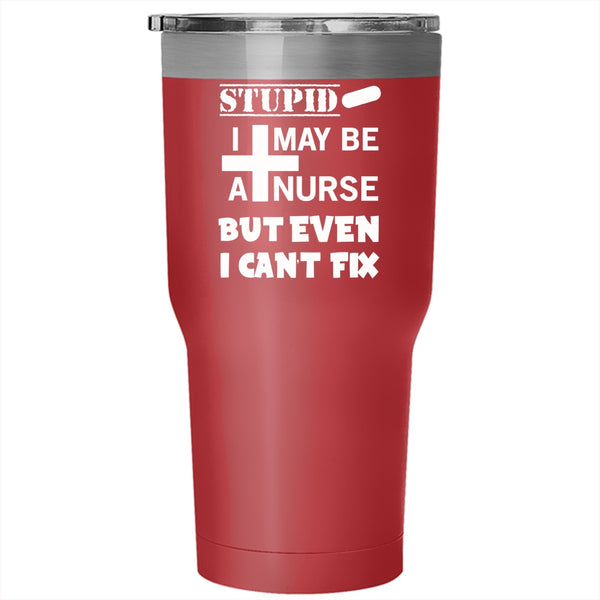I May Be A Nurse But Even I Can't Fix Stupid Tumbler 30 oz Stainless Steel, Nurse Travel Mug