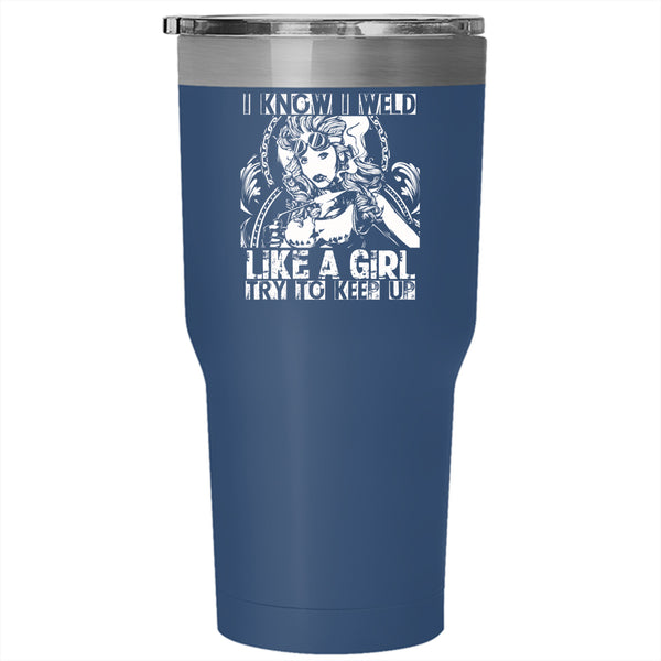 I Know I Weld Like A Girl Tumbler 30 oz Stainless Steel, Cool Welder Travel Mug