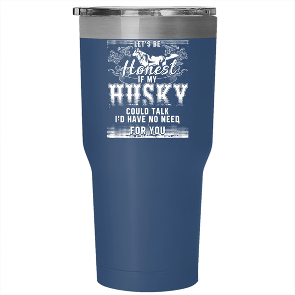 Let's Be Honest If My Husky Could Talk Tumbler 30 oz Stainless Steel, I'd Have No Need For You Travel Mug