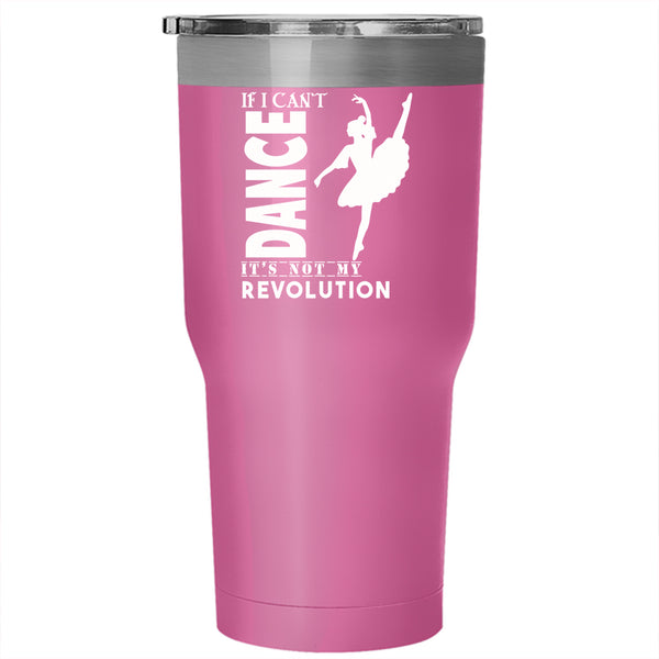If I Can't Dance Tumbler 30 oz Stainless Steel, It's Not My Revolution Travel Mug