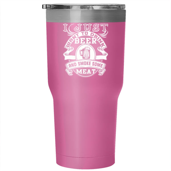I Just Want To Drink Beer Tumbler 30 oz Stainless Steel, Smoke Some Meat Travel Mug