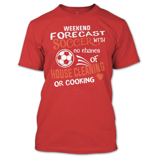 Weekend Forecast Soccer With No Chance Of House Cleaning T Shirt, I Love Playing Soccer T Shirt