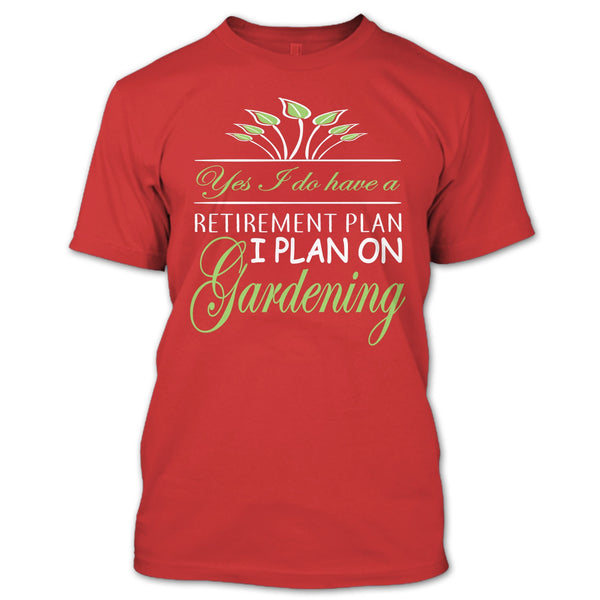 Yes I Do Have A Retirement Plan T Shirt, I Plan On Gardening T Shirt