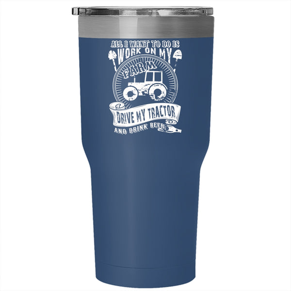 I Want To Work On My Farm Tumbler 30 oz Stainless Steel, Drive My Tractor And Drink Beer Travel Mug