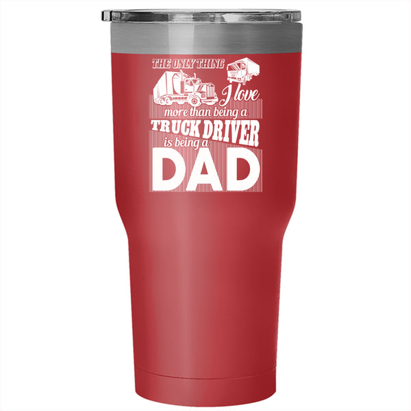 I Love Being A Truck Driver Tumbler 30 oz Stainless Steel, Being A Dad Travel Mug