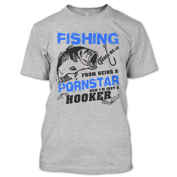 Fishing Save Me From Being A Pornstar T Shirt, Now I'm Just A Hooker T Shirt
