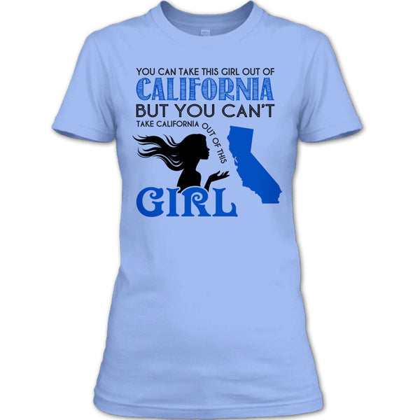 You Can Take This Girl Out Of California T Shirt, You Can't Take California Out Of This Girl T Shirt