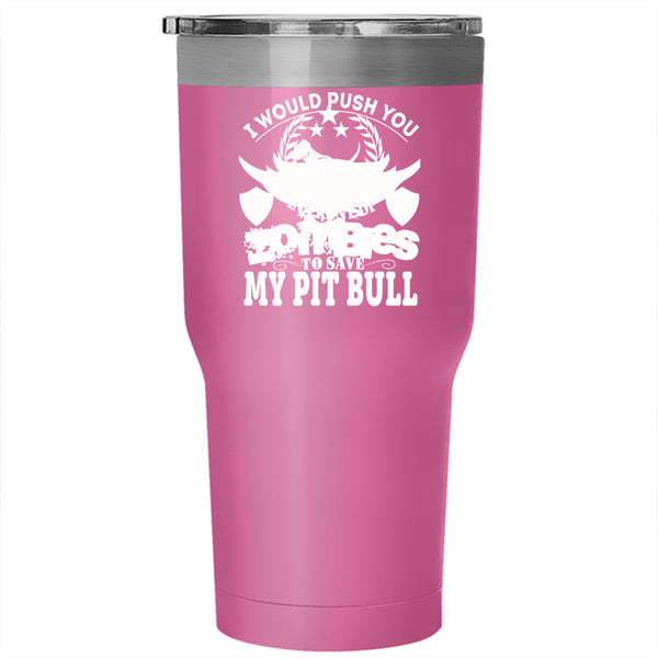 I Would Push You In Front Of Zombies Tumbler 30 oz Stainless Steel, My Pit Bull Travel Mug