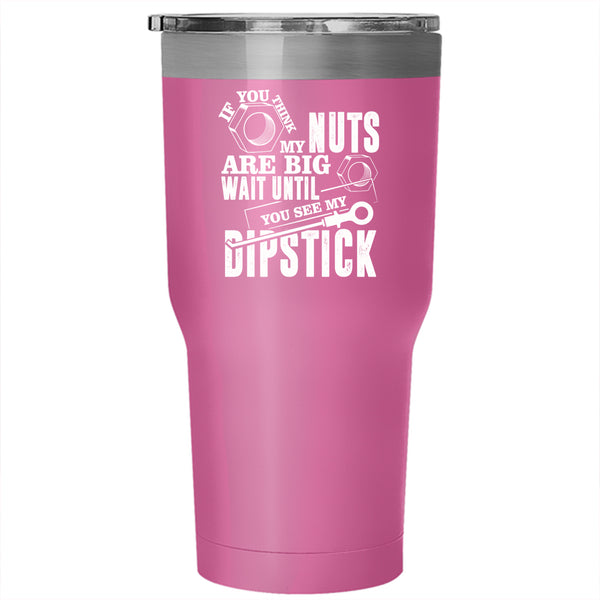 If You Think My Nuts Are Big Tumbler 30 oz Stainless Steel, You See My Dipstick Travel Mug