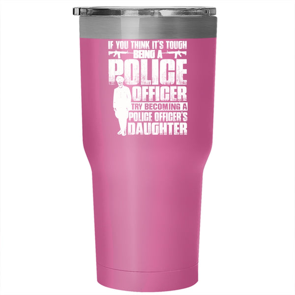It's Tough Being A Police Officer Tumbler 30 oz Stainless Steel, Becoming A Police Officer's Daughter Travel Mug