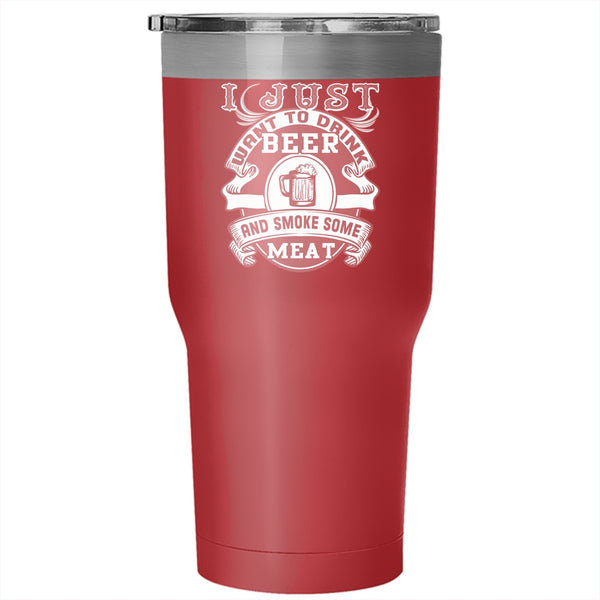 I Just Want To Drink Beer Tumbler 30 oz Stainless Steel, Smoke Some Meat Travel Mug