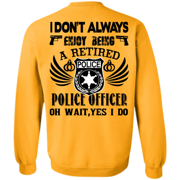 Being A Police T Shirt, I Don't Always Enjoy Being A Retired Police Officer Sweatshirt