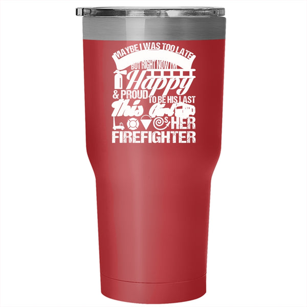 May Be I Was Too Late To Be His First Tumbler 30 oz Stainless Steel, This Girl Loves Her Firefighter Travel Mug