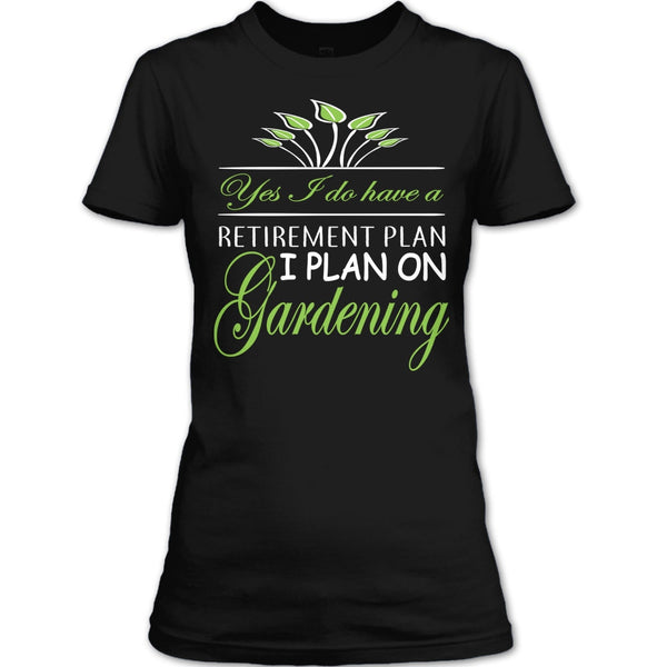 Yes I Do Have A Retirement Plan T Shirt, I Plan On Gardening T Shirt