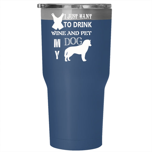 I Just Want To Drink Wine And Pet Tumbler 30 oz Stainless Steel, My Dog Travel Mug