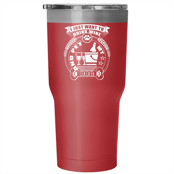 I Just Want To Drink Wine And Pet Tumbler 30 oz Stainless Steel, My Dogs Travel Mug