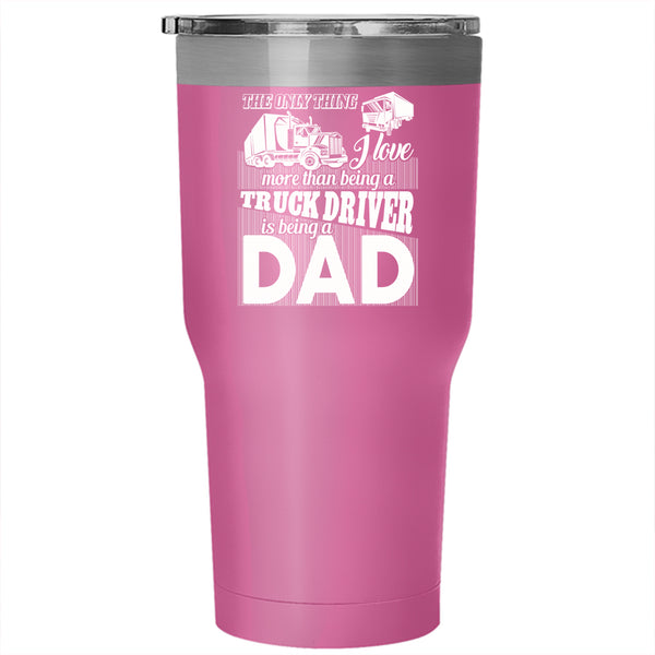 I Love Being A Truck Driver Tumbler 30 oz Stainless Steel, Being A Dad Travel Mug