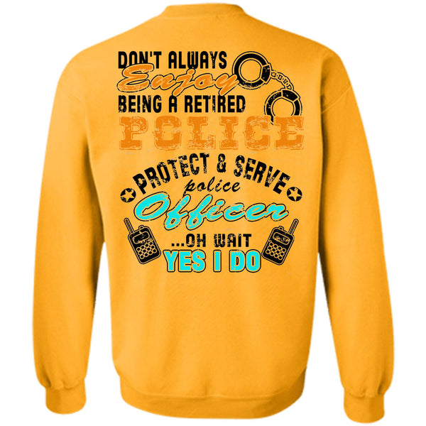 Being A Police Officer T Shirt, Don't Always Enjoy Being A Retired Police Sweatshirt