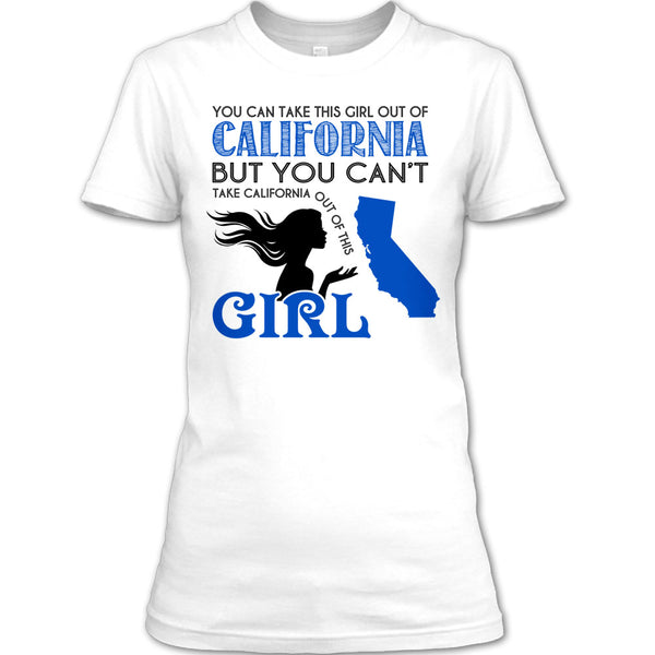 You Can Take This Girl Out Of California T Shirt, You Can't Take California Out Of This Girl T Shirt