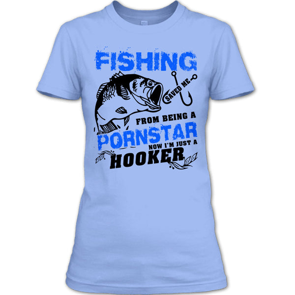 Fishing Save Me From Being A Pornstar T Shirt, Now I'm Just A Hooker T Shirt