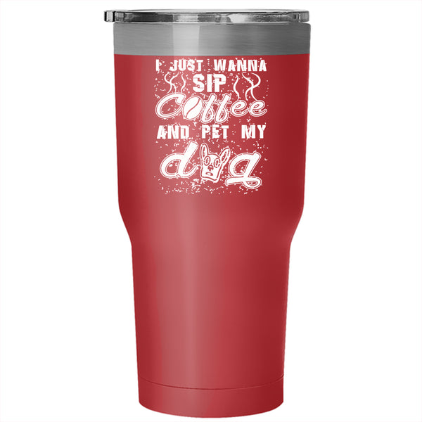 I Just Wanna Sip Coffee And Pet Tumbler 30 oz Stainless Steel, My Dog Travel Mug
