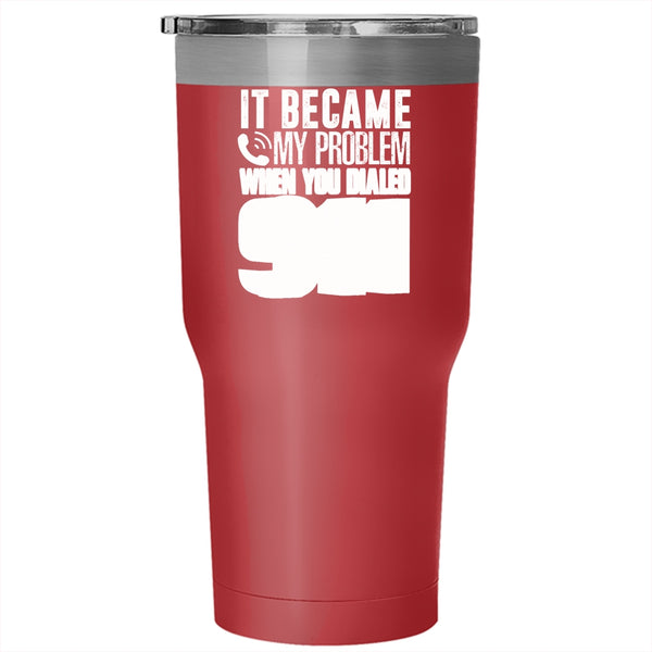 It Became My Problem When You Dialed 911 Tumbler 30 oz Stainless Steel, Funny Travel Mug