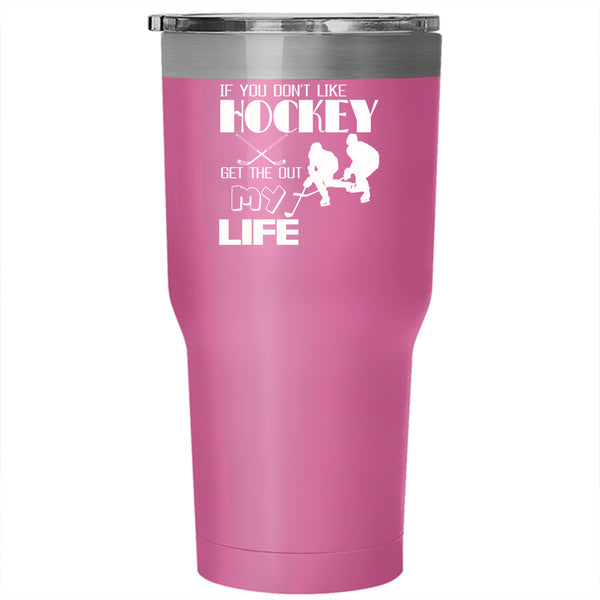 If You Don't Like Hockey Get The Out My Life Tumbler 30 oz Stainless Steel, Sport Travel Mug