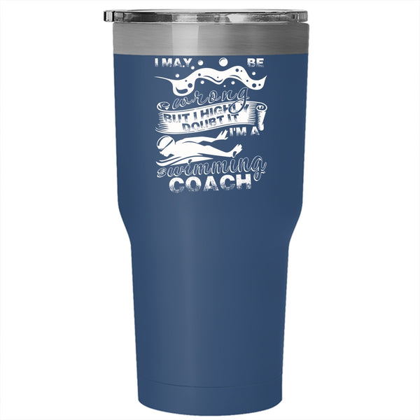 I May Be Wrong Tumbler 30 oz Stainless Steel, I'm A Swimming Coach Travel Mug