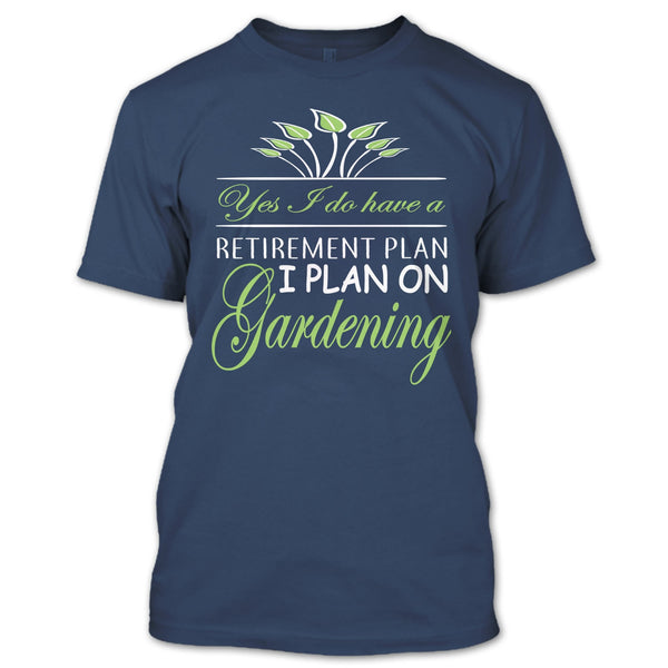 Yes I Do Have A Retirement Plan T Shirt, I Plan On Gardening T Shirt
