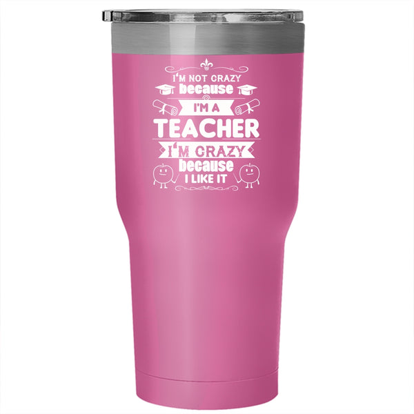 I'm Not Crazy Because I'm A Teacher Tumbler, Funny Mug
