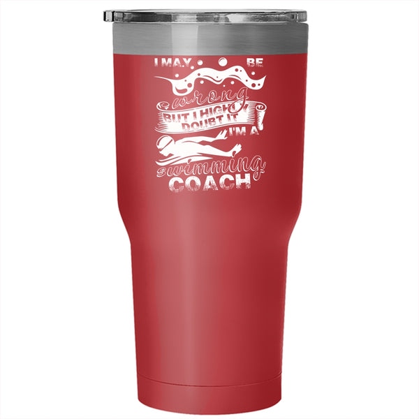 I May Be Wrong Tumbler 30 oz Stainless Steel, I'm A Swimming Coach Travel Mug