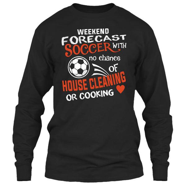 Weekend Forecast Soccer With No Chance Of House Cleaning T Shirt, I Love Playing Soccer T Shirt