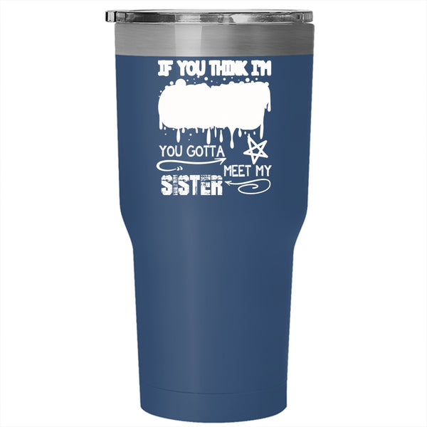 If You Think I'm Crazy Tumbler 30 oz Stainless Steel, You Gotta Meet My Sister Travel Mug