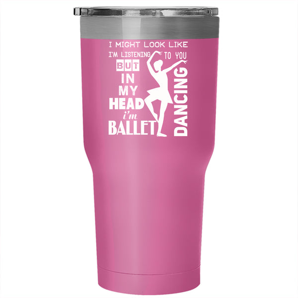 In My Head I'm Ballet Dancing Tumbler 30 oz Stainless Steel, I Love Ballet Travel Mug
