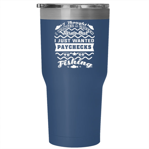 I Just Wanted Paychecks To Go Fishing Tumbler 30 oz Stainless Steel, Funny Travel Mug