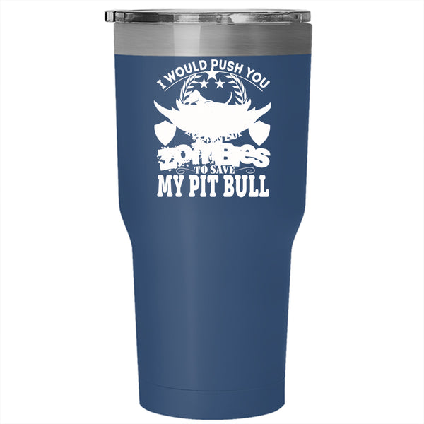 I Would Push You In Front Of Zombies Tumbler 30 oz Stainless Steel, My Pit Bull Travel Mug
