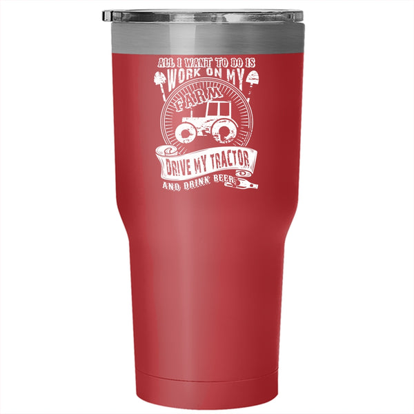I Want To Work On My Farm Tumbler 30 oz Stainless Steel, Drive My Tractor And Drink Beer Travel Mug