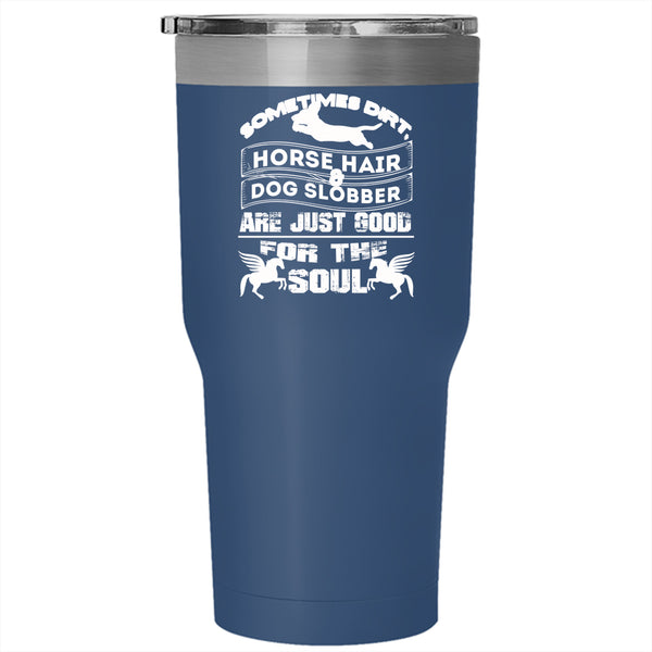 Horse Hair And Dog Slobber Tumbler 30 oz Stainless Steel, Good For The Soul Travel Mug