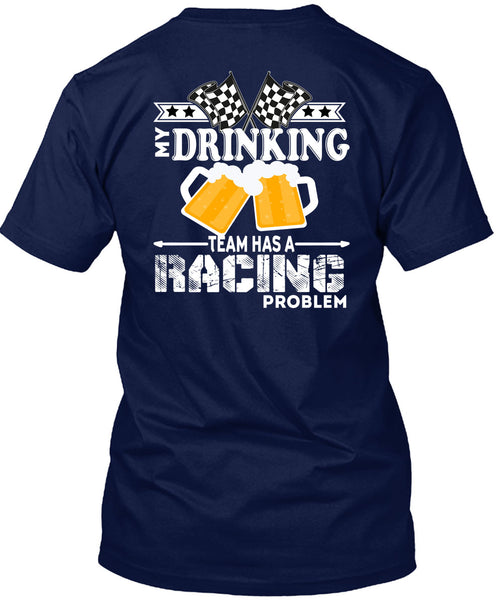 My Drinking Team Has A Racing Problem T Shirt, Being A Drinker T Shirt