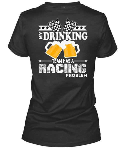 My Drinking Team Has A Racing Problem T Shirt, Being A Drinker T Shirt