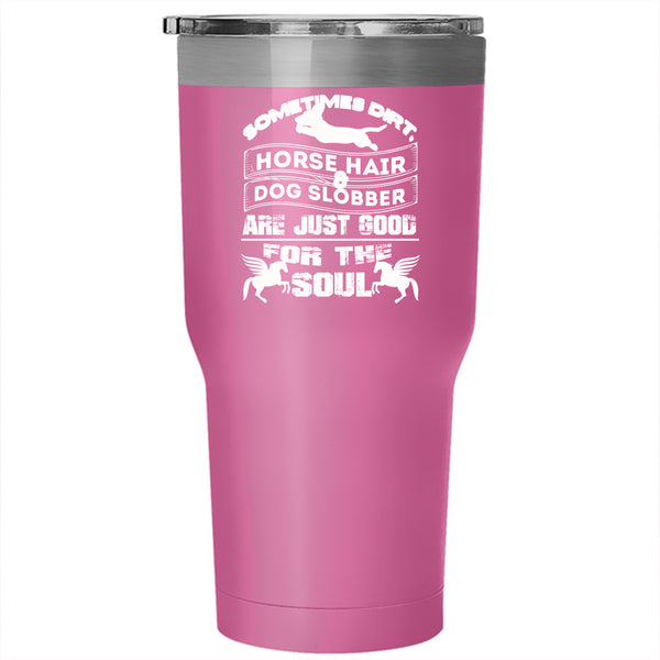Horse Hair And Dog Slobber Tumbler 30 oz Stainless Steel, Good For The Soul Travel Mug