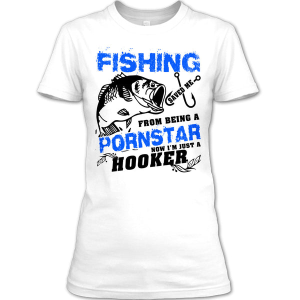 Fishing Save Me From Being A Pornstar T Shirt, Now I'm Just A Hooker T Shirt