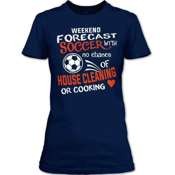 Weekend Forecast Soccer With No Chance Of House Cleaning T Shirt, I Love Playing Soccer T Shirt