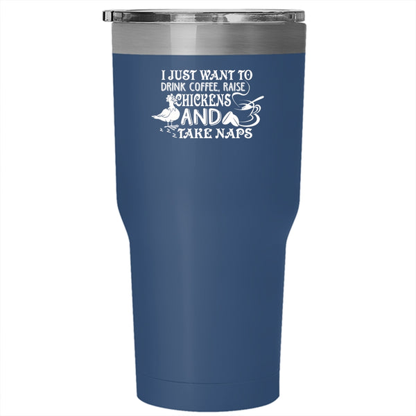 I Just Want To Drink Coffee Tumbler 30 oz Stainless Steel, Raise Chickens And Tak Naps Travel Mug