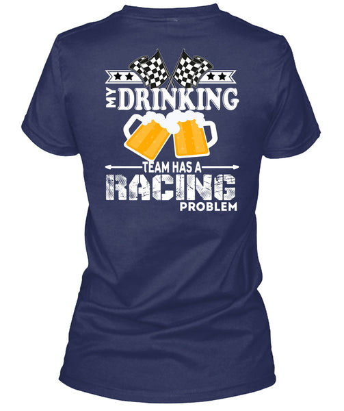 My Drinking Team Has A Racing Problem T Shirt, Being A Drinker T Shirt