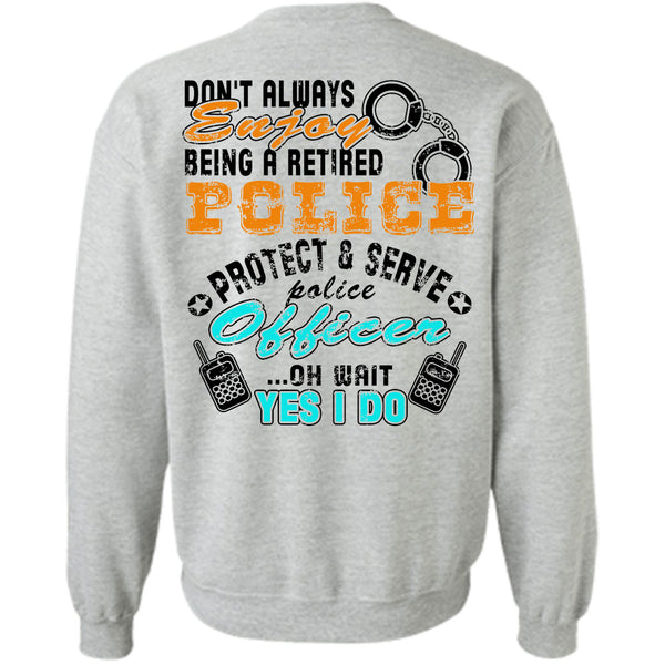 Being A Police Officer T Shirt, Don't Always Enjoy Being A Retired Police Sweatshirt
